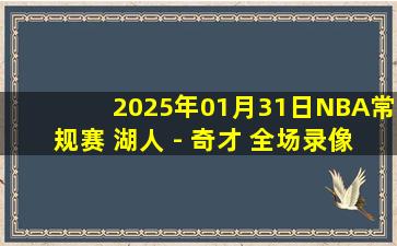 2025年01月31日NBA常规赛 湖人 - 奇才 全场录像